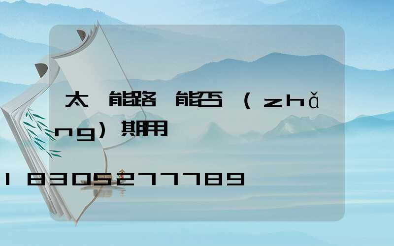 太陽能路燈能否長(zhǎng)期用