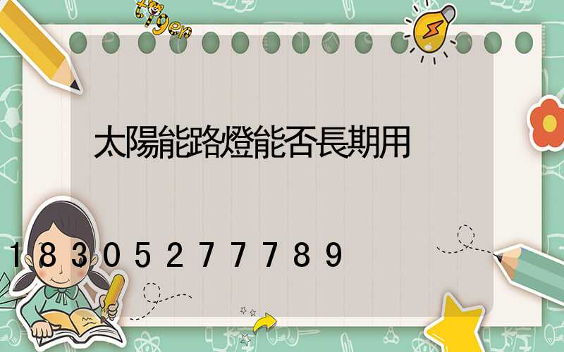 太陽能路燈能否長期用