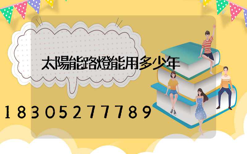 太陽能路燈能用多少年