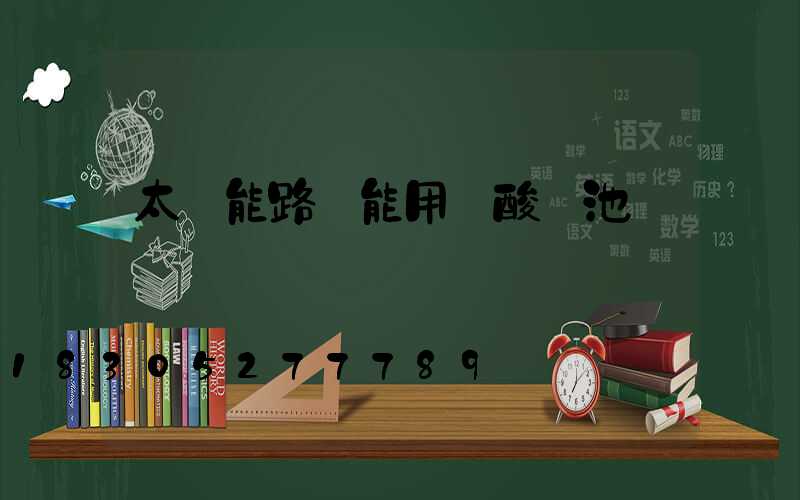 太陽能路燈能用鉛酸電池嗎