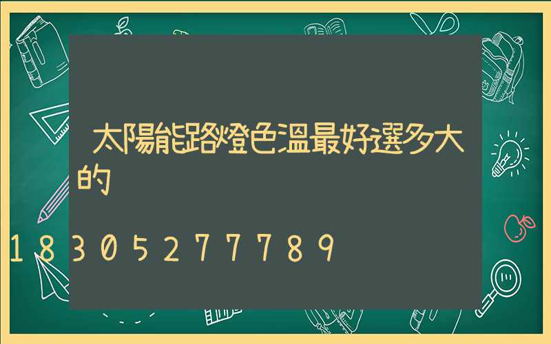 太陽能路燈色溫最好選多大的