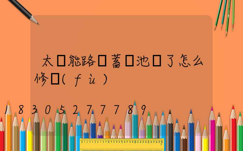 太陽能路燈蓄電池壞了怎么修復(fù)