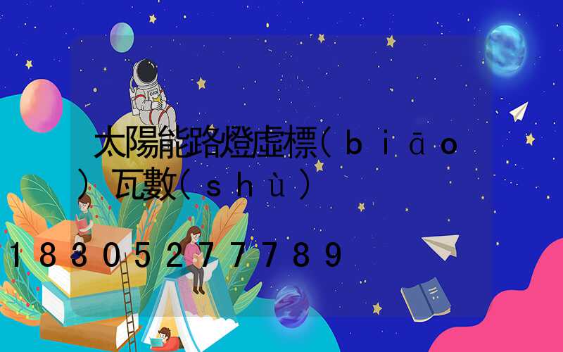 太陽能路燈虛標(biāo)瓦數(shù)