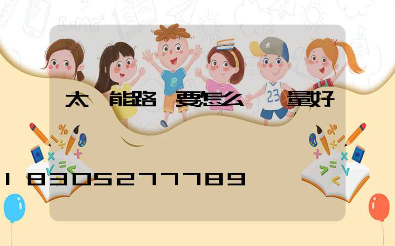 太陽能路燈要怎么選質量好