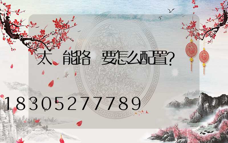 太陽能路燈要怎么配置？