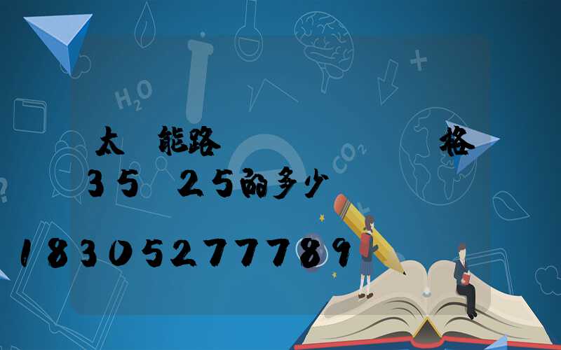 太陽能路燈規(guī)格35ⅹ25的多少錢