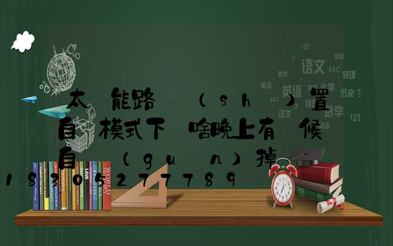 太陽能路燈設(shè)置自動模式下為啥晚上有時候會自動關(guān)掉