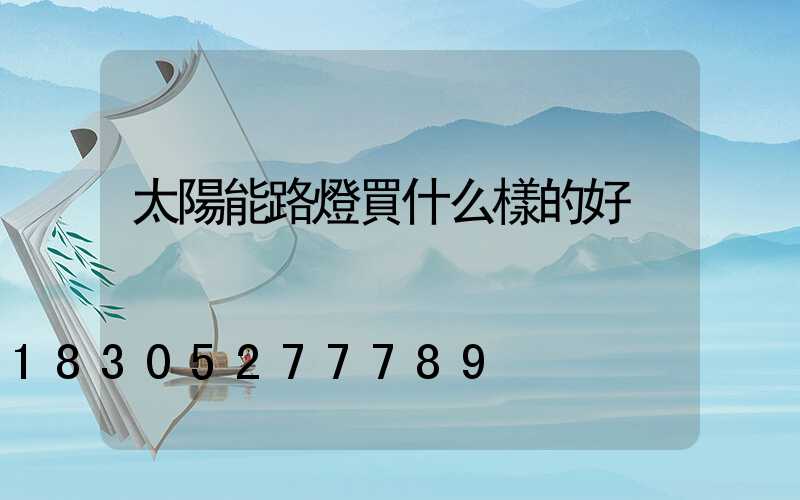 太陽能路燈買什么樣的好