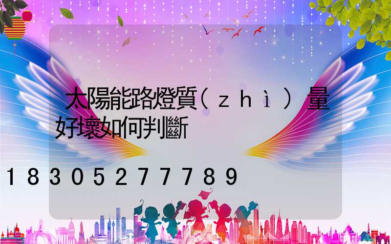 太陽能路燈質(zhì)量好壞如何判斷