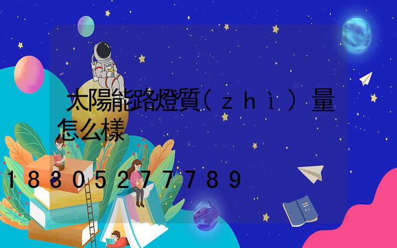 太陽能路燈質(zhì)量怎么樣