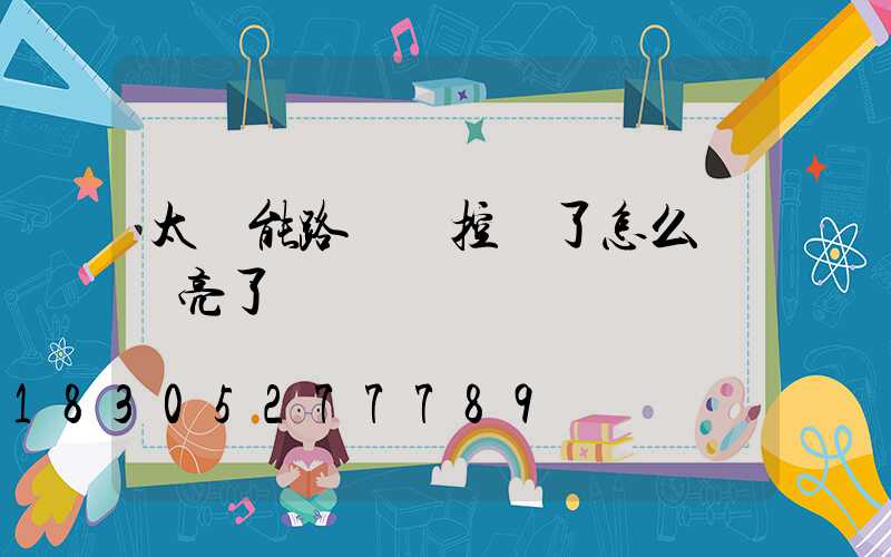 太陽能路燈遙控壞了怎么讓燈亮了