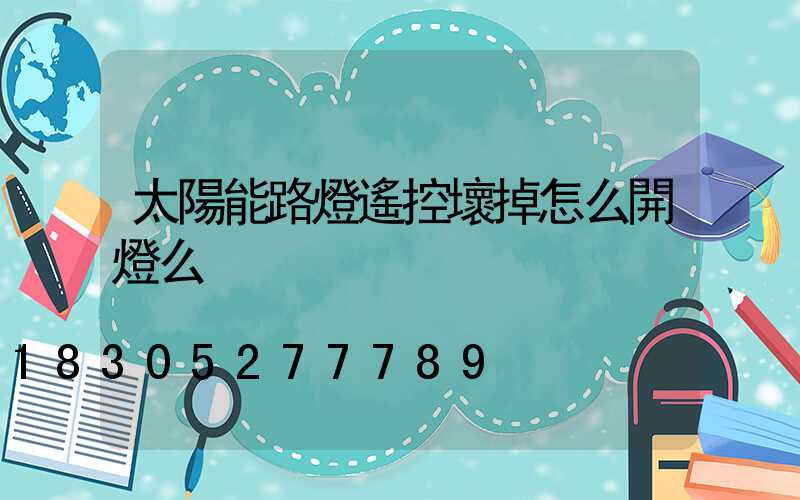 太陽能路燈遙控壞掉怎么開燈么