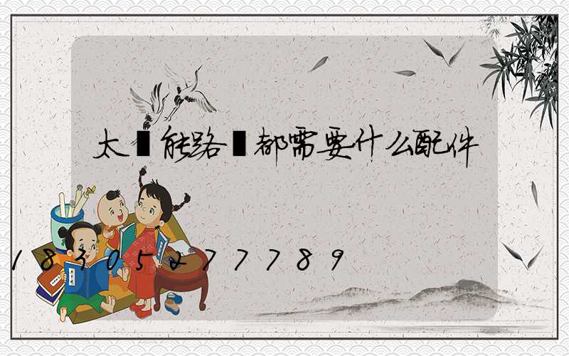 太陽能路燈都需要什么配件