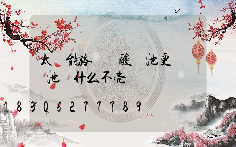 太陽能路燈鉛酸電池更換鋰電池為什么不亮