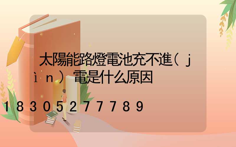 太陽能路燈電池充不進(jìn)電是什么原因