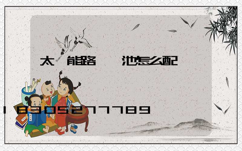 太陽能路燈電池怎么配