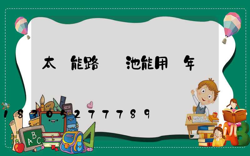 太陽能路燈電池能用幾年