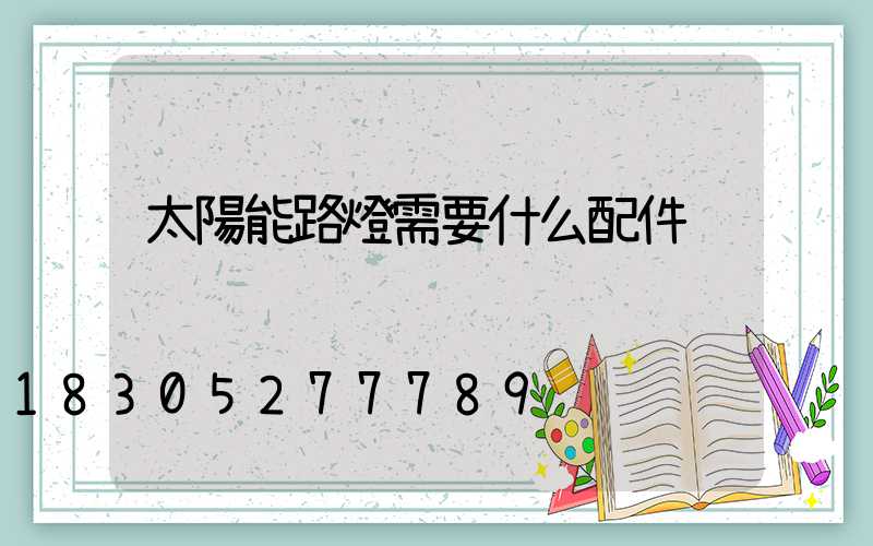 太陽能路燈需要什么配件