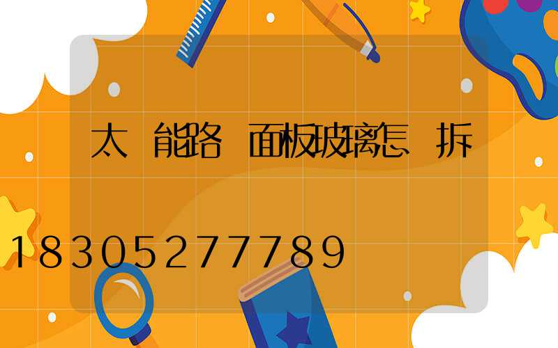 太陽能路燈面板玻璃怎樣拆開
