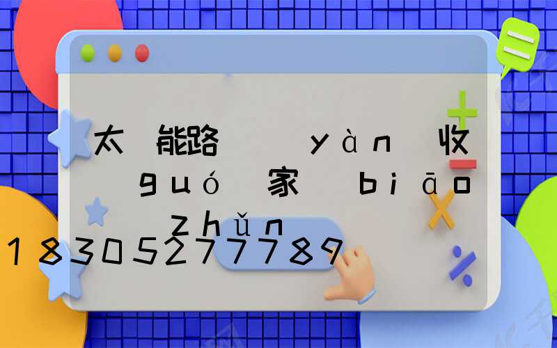 太陽能路燈驗(yàn)收國(guó)家標(biāo)準(zhǔn)