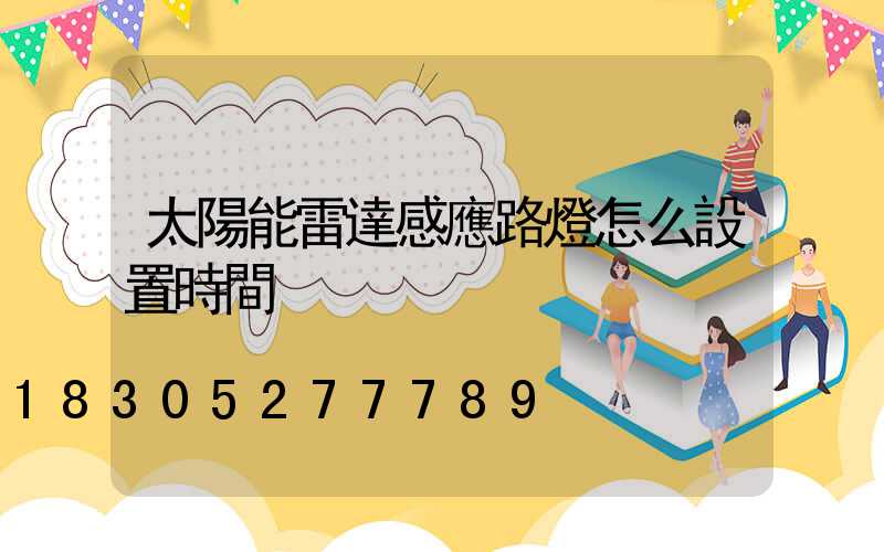 太陽能雷達感應路燈怎么設置時間