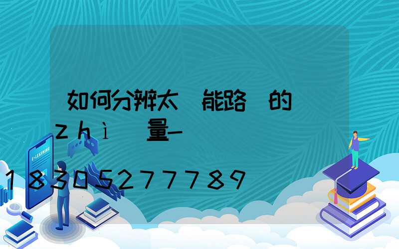 如何分辨太陽能路燈的質(zhì)量-