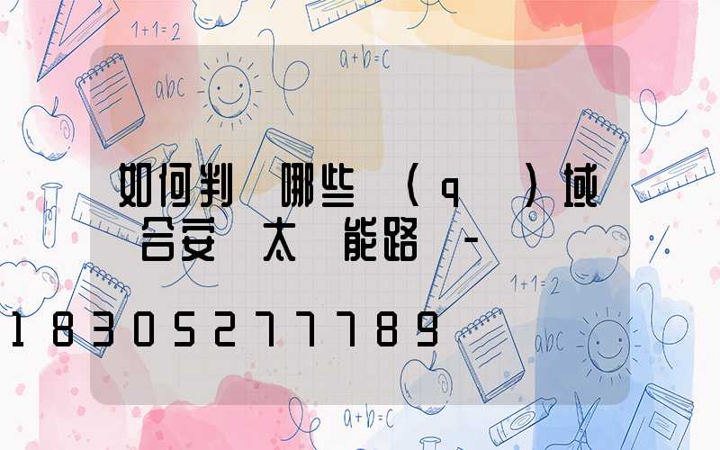 如何判斷哪些區(qū)域適合安裝太陽能路燈-