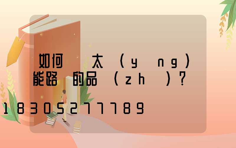 如何鑒別太陽(yáng)能路燈的品質(zhì)？