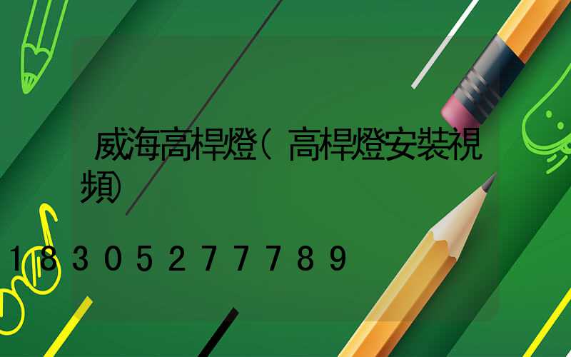 威海高桿燈(高桿燈安裝視頻)