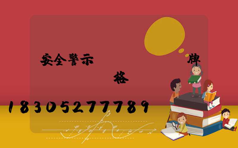 安全警示標(biāo)牌價(jià)格