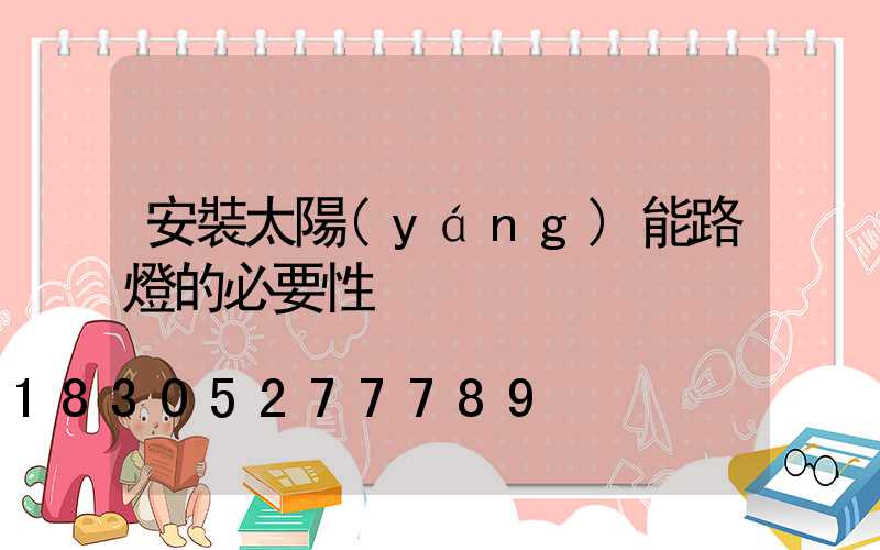 安裝太陽(yáng)能路燈的必要性