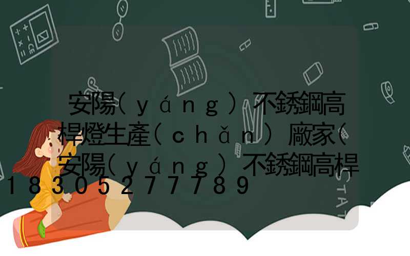 安陽(yáng)不銹鋼高桿燈生產(chǎn)廠家(安陽(yáng)不銹鋼高桿燈生產(chǎn)廠家地址)
