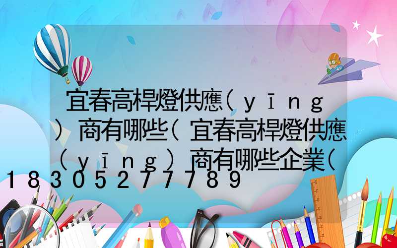 宜春高桿燈供應(yīng)商有哪些(宜春高桿燈供應(yīng)商有哪些企業(yè))