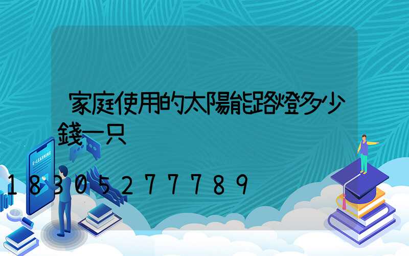 家庭使用的太陽能路燈多少錢一只