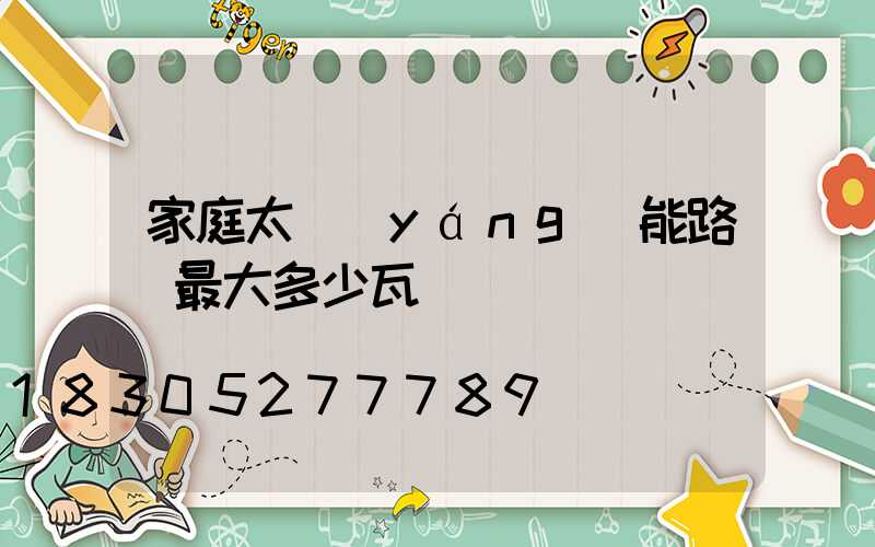 家庭太陽(yáng)能路燈最大多少瓦