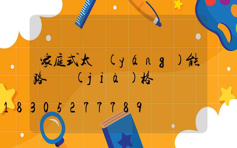 家庭式太陽(yáng)能路燈價(jià)格