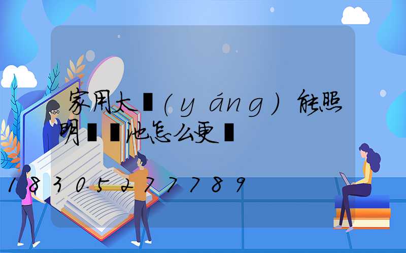 家用太陽(yáng)能照明燈電池怎么更換