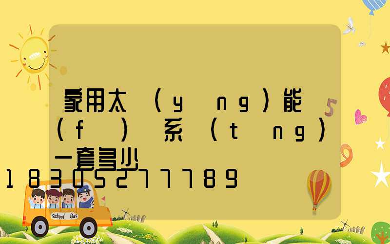 家用太陽(yáng)能發(fā)電系統(tǒng)一套多少錢
