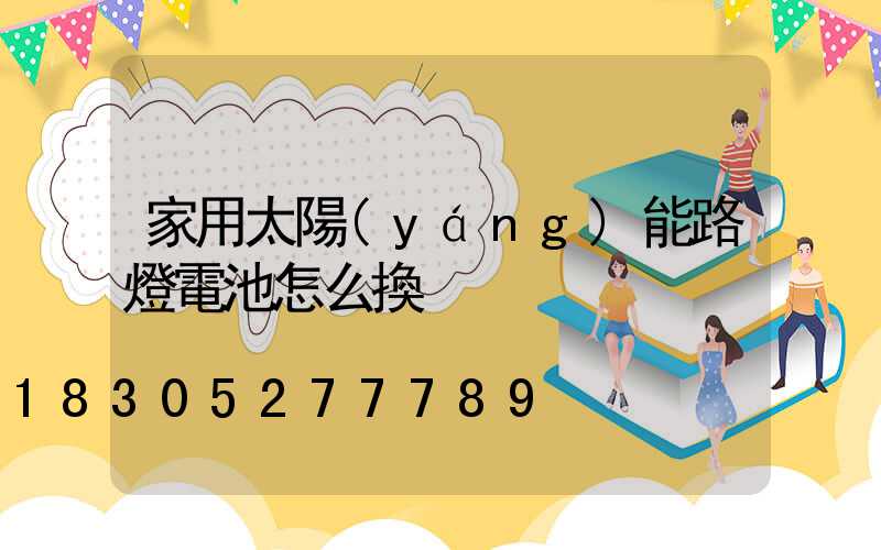 家用太陽(yáng)能路燈電池怎么換