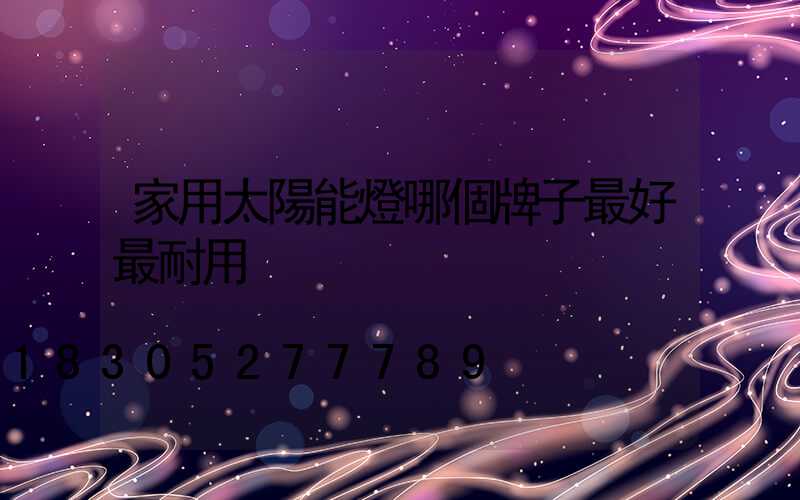 家用太陽能燈哪個牌子最好最耐用