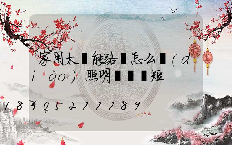 家用太陽能路燈怎么調(diào)照明時間長短
