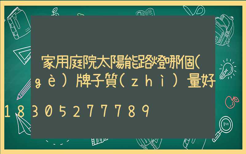 家用庭院太陽能路燈哪個(gè)牌子質(zhì)量好