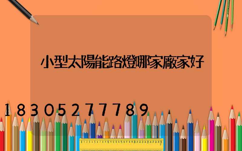 小型太陽能路燈哪家廠家好