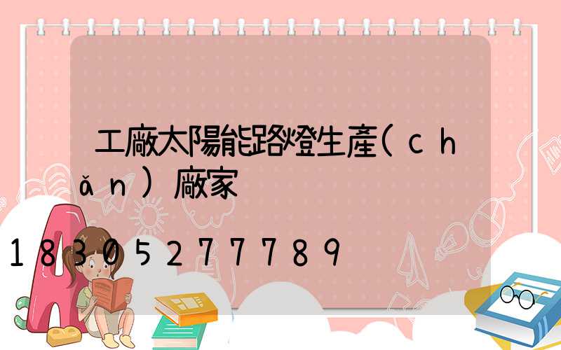 工廠太陽能路燈生產(chǎn)廠家