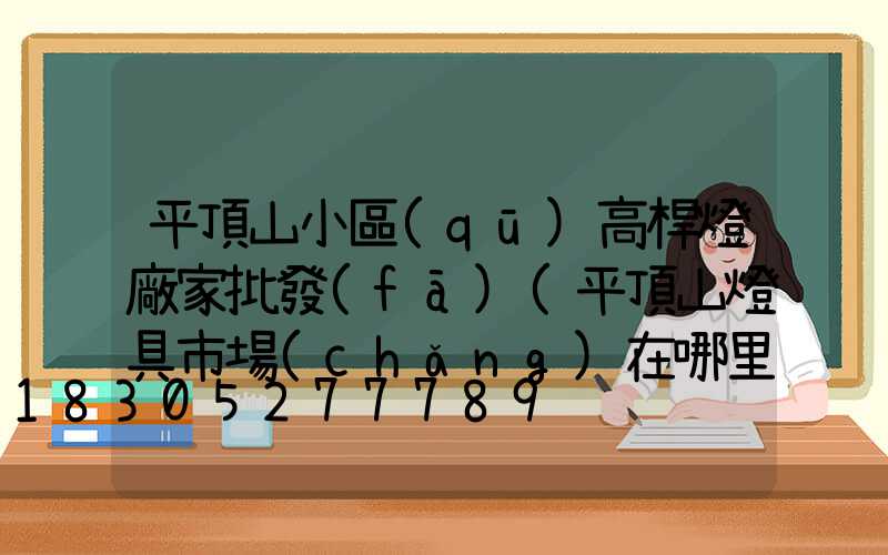 平頂山小區(qū)高桿燈廠家批發(fā)(平頂山燈具市場(chǎng)在哪里)
