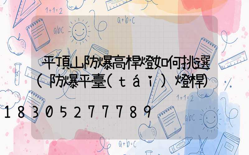平頂山防爆高桿燈如何挑選(防爆平臺(tái)燈桿)