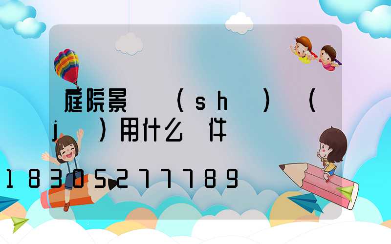 庭院景觀設(shè)計(jì)用什么軟件