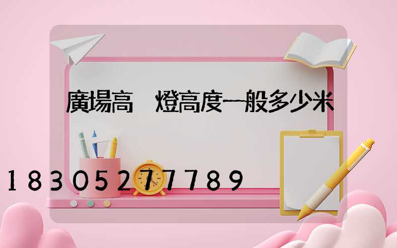 廣場高桿燈高度一般多少米
