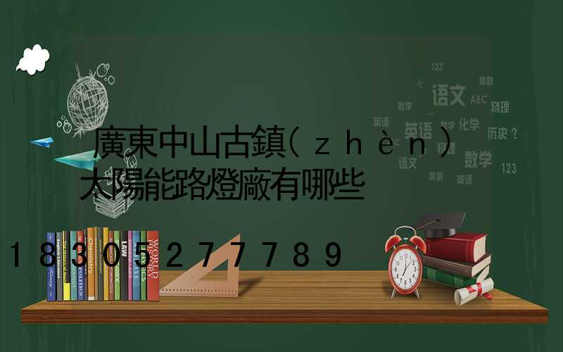 廣東中山古鎮(zhèn)太陽能路燈廠有哪些