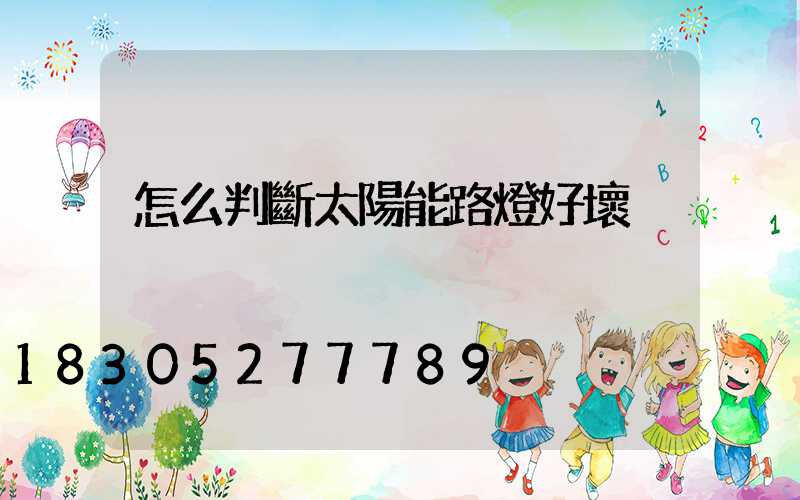 怎么判斷太陽能路燈好壞